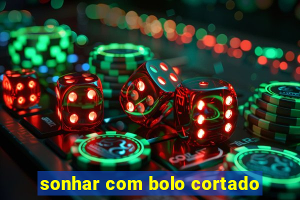 sonhar com bolo cortado